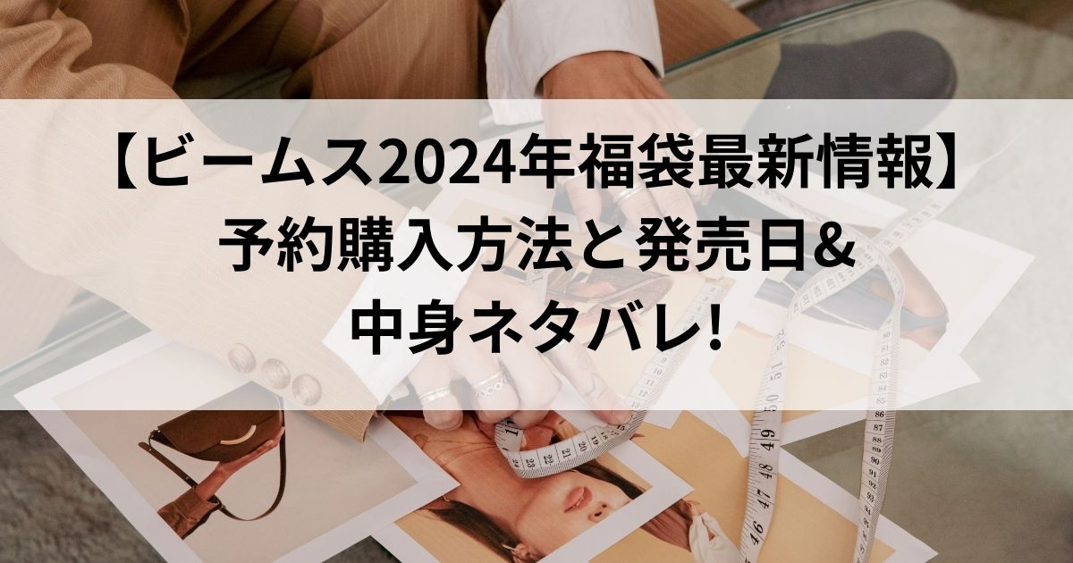 【ビームス2024年福袋最新情報】予約購入方法と発売日&中身ネタバレ!