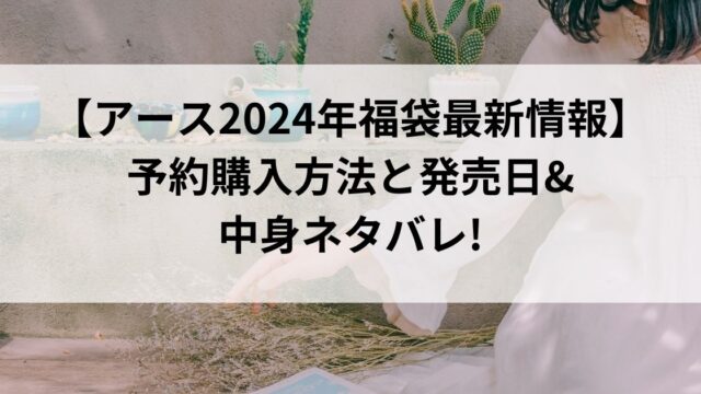 【アース2024年福袋最新情報】予約購入方法と発売日&中身ネタバレ!