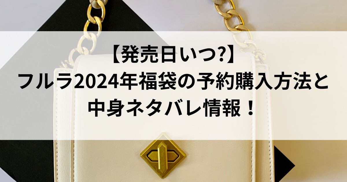 【発売日いつ?】フルラ2024年福袋の予約購入方法と中身ネタバレ情報！