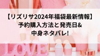 【リズリサ2024年福袋最新情報】予約購入方法と発売日&中身ネタバレ!