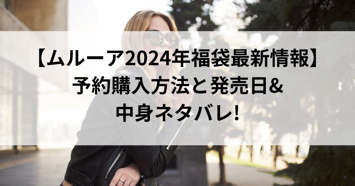 【ムルーア2024年福袋最新情報】予約購入方法と発売日&中身ネタバレ!